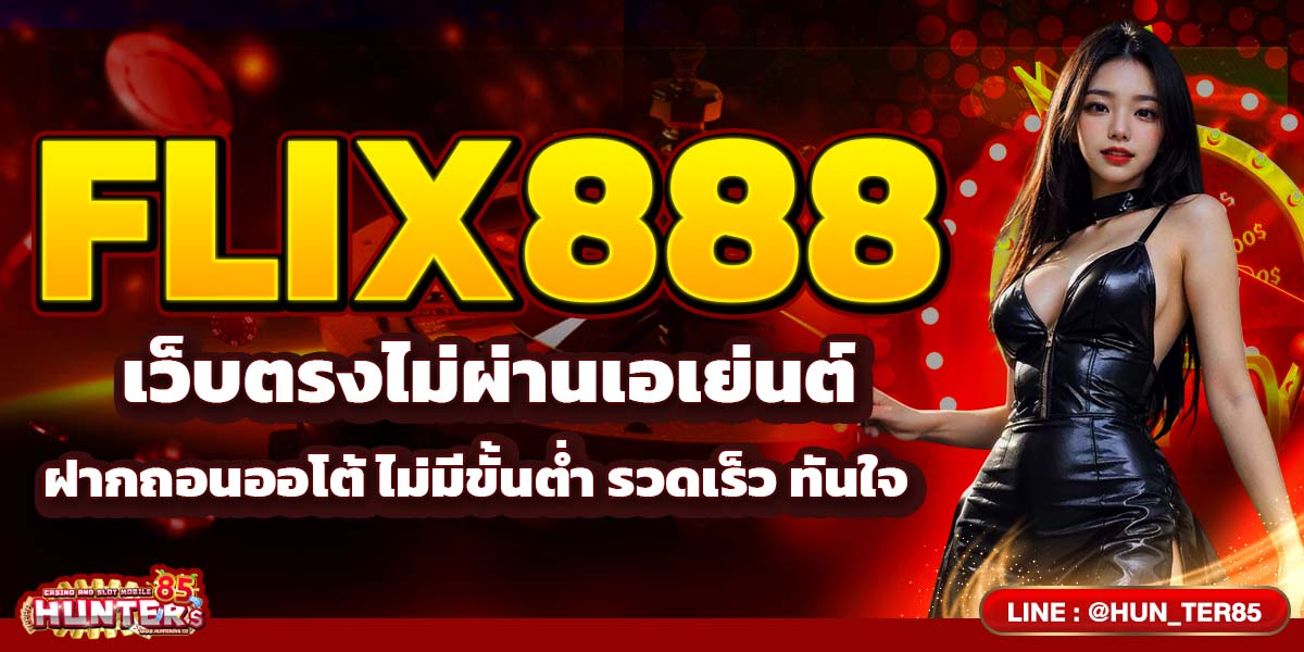 FLIX888 เว็บตรงไม่ผ่านเอเย่นต์ ฝากถอนออโต้ ไม่มีขั้นต่ำ รวดเร็ว ทันใจ