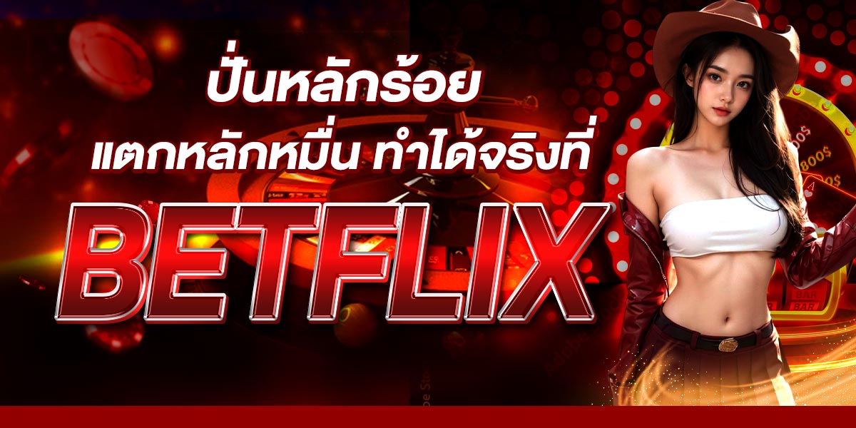 ปั่นหลักร้อยแตกหลักหมื่น ทำได้จริงที่ BETFLIX