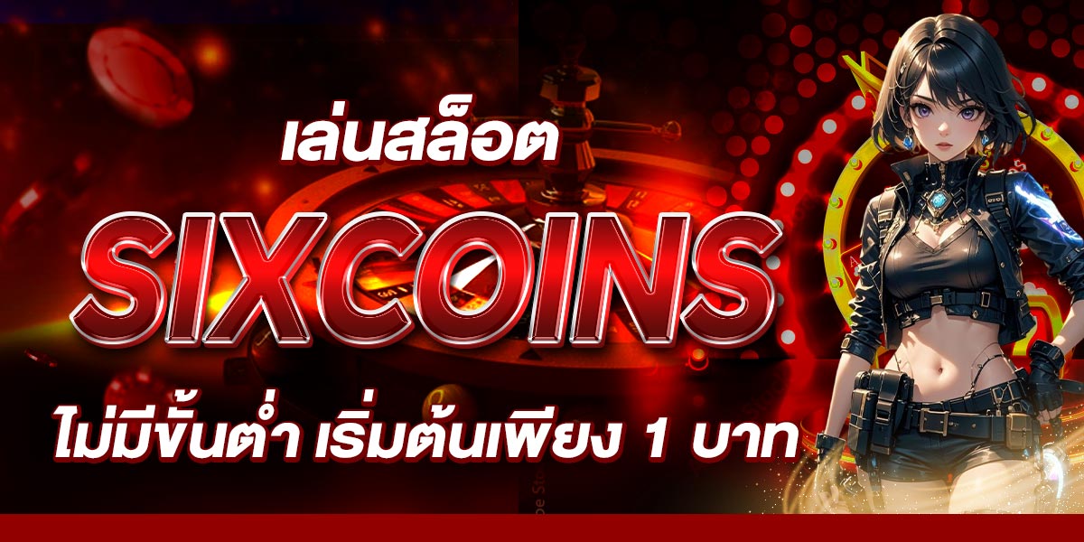 เล่นสล็อต SIXCOINS ไม่มีขั้นต่ำ เริ่มต้นเพียง 1 บาท