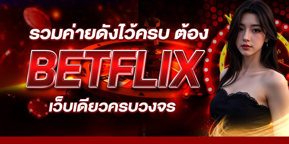 รวมค่ายดังไว้ครบ ต้อง BETFLIX เว็บเดียวครบวงจร
