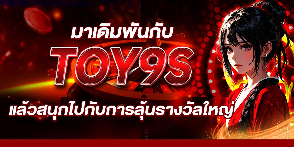 มาเดิมพันกับ TOY9S แล้วสนุกไปกับการลุ้นรางวัลใหญ่
