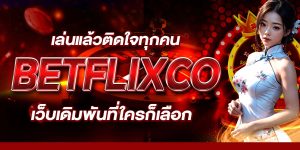 เล่นแล้วติดใจทุกคน BETFLIXCO เว็บเดิมพันที่ใครก็เลือก